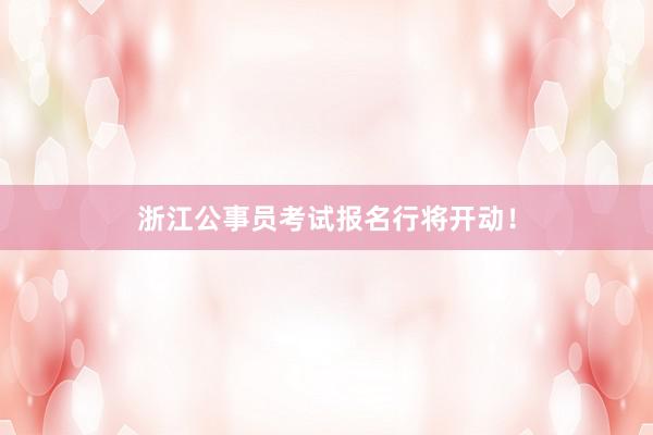 浙江公事员考试报名行将开动！