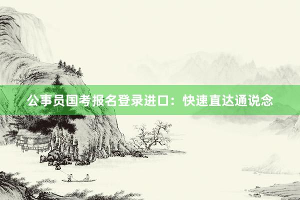 公事员国考报名登录进口：快速直达通说念
