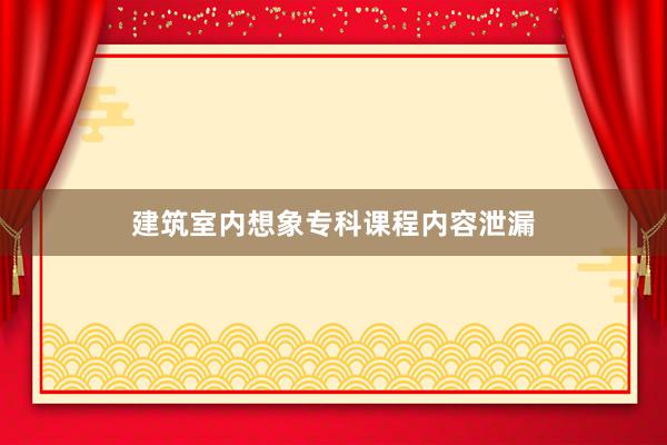 建筑室内想象专科课程内容泄漏