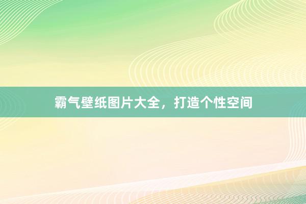 霸气壁纸图片大全，打造个性空间