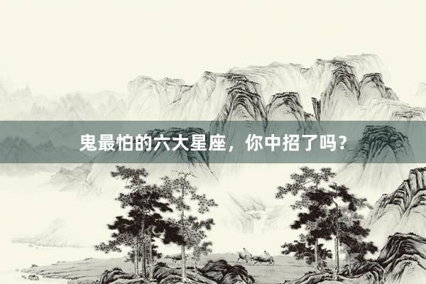 鬼最怕的六大星座，你中招了吗？
