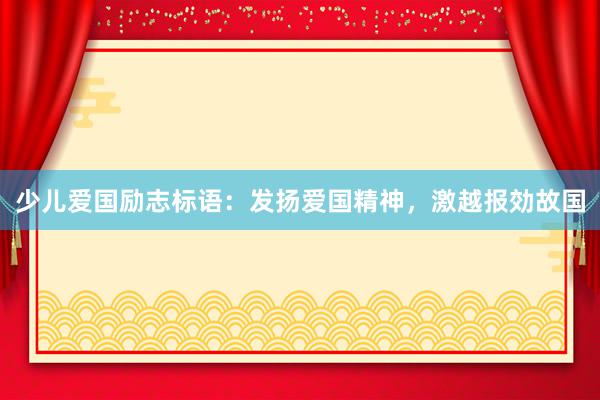 少儿爱国励志标语：发扬爱国精神，激越报効故国
