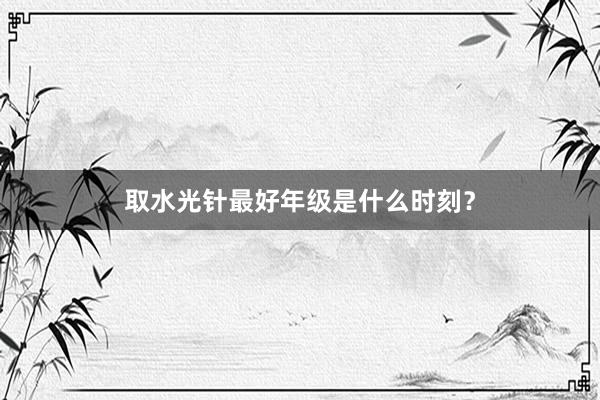 取水光针最好年级是什么时刻？